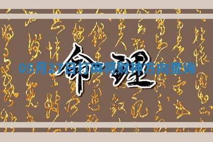 05月27日打麻将财神方向查询 05月27日打麻将财神方向查询