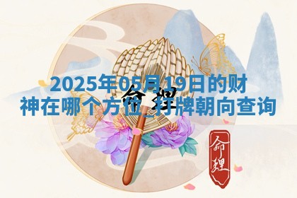 2025年05月19日的财神在哪个方位,打牌朝向查询 2025年05月19日的财神在哪个方位,打牌朝向查询