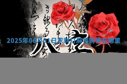 2025年06月01日求财打麻将财神在哪里 2025年06月01日求财打麻将财神在哪里