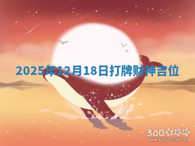 2025年12月18日打牌财神吉位 2025年12月18日打牌财神吉位
