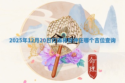 2025年12月20日打麻将财神在哪个吉位查询