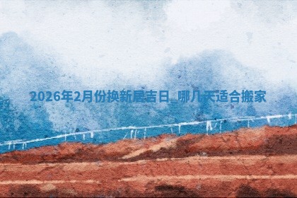 搬家黄道吉日 搬家黄道吉日