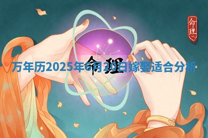 万年历2025年6月20日嫁娶适合分析 万年历2025年6月20日嫁娶适合分析