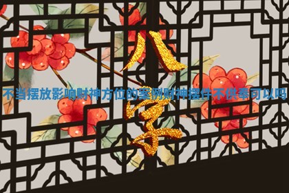 不当摆放影响财神方位的案例_财神摆件不供奉可以吗