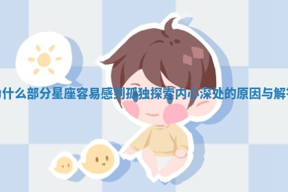 为什么部分星座容易感到孤独探索内心深处的原因与解答