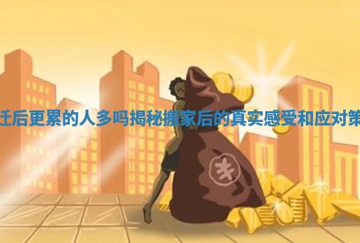 乔迁后更累的人多吗揭秘搬家后的真实感受和应对策略