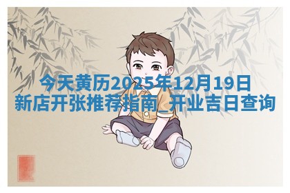 今天黄历2025年12月19日新店开张推荐指南,开业吉日查询 今天黄历2025年12月19日新店开张推荐指南,开业吉日查询
