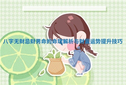 八字无财忌财男命的 ? 命理解析与财富运势提升 ? 技巧