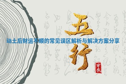 动土后财运不顺的常见误区解析与解决方案分享