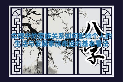 命理中的家族关系如何影响个人的生活与发展_家族命运的基本看法