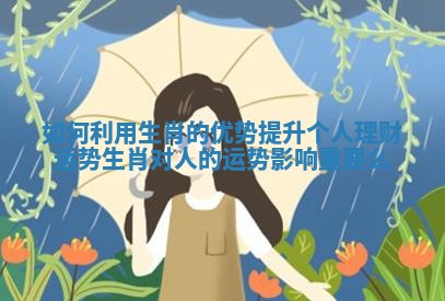 如何利用生肖的优势提升个人理财运势 生肖对人的运势影响重要么