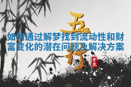 如何通过解梦找到流动性和财富变化的潜在问题及解决方案