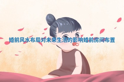 婚前风水布局对未来生活的影响_婚前房间布置