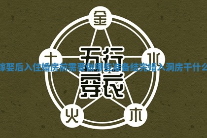 嫁娶后入住婚房前需要做哪些准备_结完婚入洞房干什么