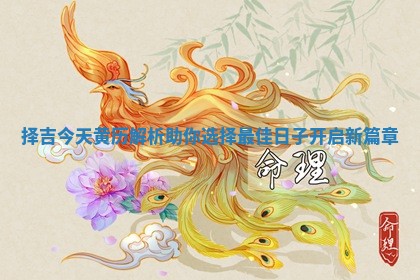 择吉今天黄历解析助你选择最佳日子开启新篇章