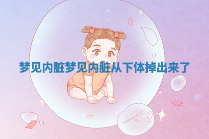 梦 ? 见内脏 梦见内 ? 脏从下体掉出来了