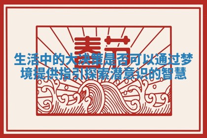生活中的大决策是否可以通过梦境提供指引探索潜意识的智慧