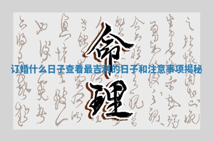 订婚什么日子查看最吉利的日子和注意事项揭秘