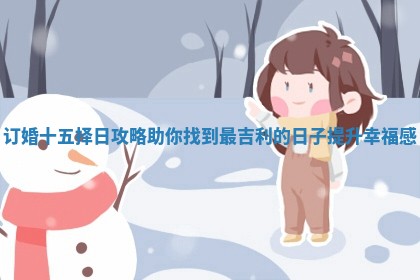 订婚十五择日攻略助你找到最吉利的日子提升幸福感