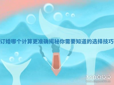 订婚哪个计算更准确揭秘你需要知道的选择技巧