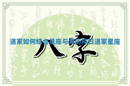 道家如何结合星座与黄历择日_道家 星座