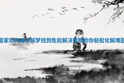 道家如何通过解梦找到危机解决策略助你轻松化解难题